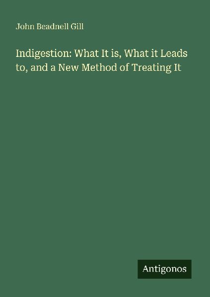 Indigestion: What It is, What it Leads to, and a New Method of Treating It