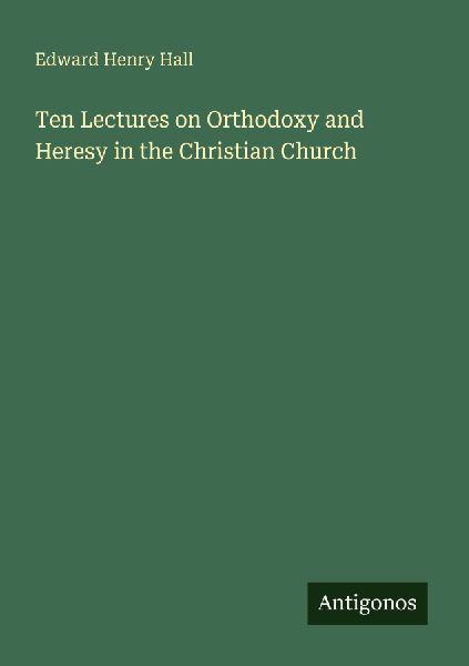 Ten Lectures on Orthodoxy and Heresy in the Christian Church