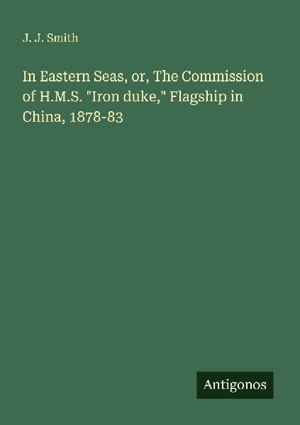 In Eastern Seas, or, The Commission of H.M.S. Iron duke, Flagship in China, 1878-83