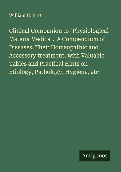 Clinical Companion to Physiological Materia Medica.  A Compendium of Diseases, Their Homeopathic and Accessory treatment, with Valuable Tables and Practical Hints on Etiology, Pathology, Hygiene, etc