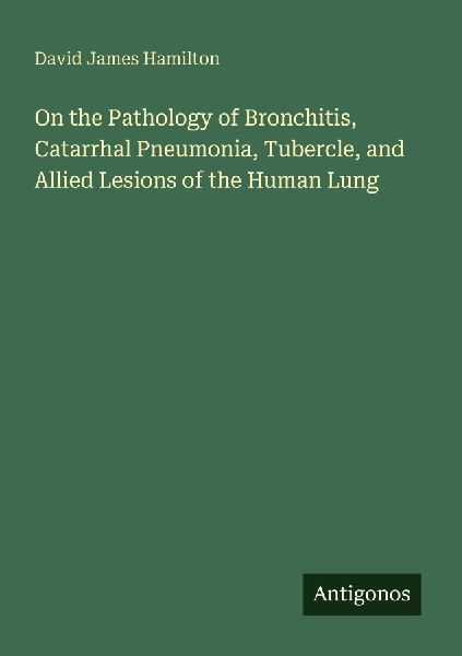 On the Pathology of Bronchitis, Catarrhal Pneumonia, Tubercle, and Allied Lesions of the Human Lung