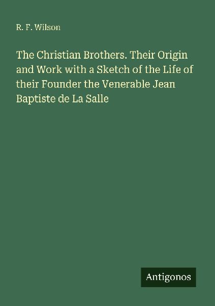 The Christian Brothers. Their Origin and Work with a Sketch of the Life of their Founder the Venerable Jean Baptiste de La Salle