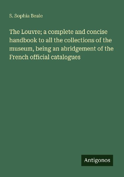 The Louvre; a complete and concise handbook to all the collections of the museum, being an abridgement of the French official catalogues