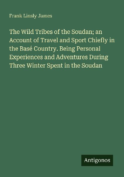 The Wild Tribes of the Soudan; an Account of Travel and Sport Chiefly in the Basé Country. Being Personal Experiences and Adventures During Three Winter Spent in the Soudan