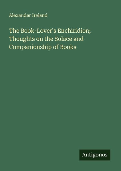 The Book-Lovers Enchiridion; Thoughts on the Solace and Companionship of Books