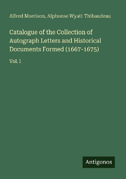 Catalogue of the Collection of Autograph Letters and Historical Documents Formed (1667-1675): Vol. I