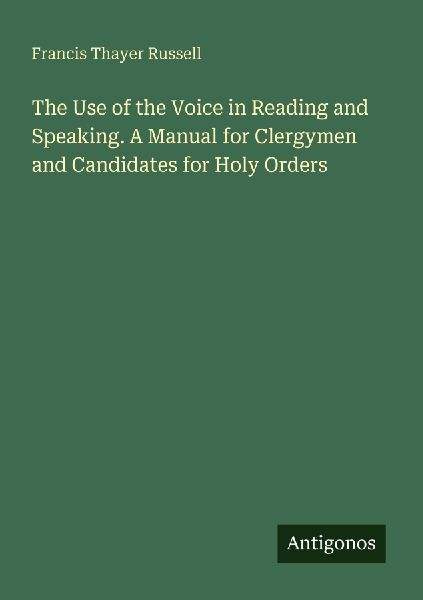 The Use of the Voice in Reading and Speaking. A Manual for Clergymen and Candidates for Holy Orders