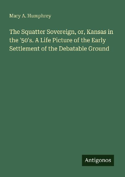 The Squatter Sovereign, or, Kansas in the 50s. A Life Picture of the Early Settlement of the Debatable Ground