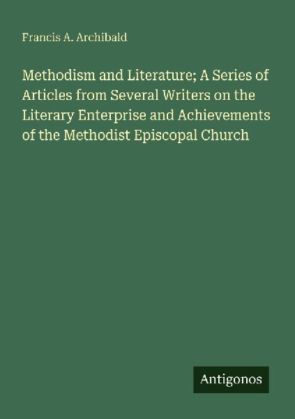 Methodism and Literature; A Series of Articles from Several Writers on the Literary Enterprise and Achievements of the Methodist Episcopal Church