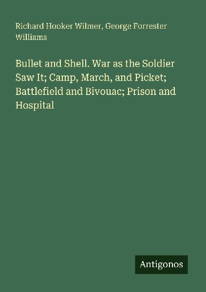 Bullet and Shell. War as the Soldier Saw It; Camp, March, and Picket; Battlefield and Bivouac; Prison and Hospital