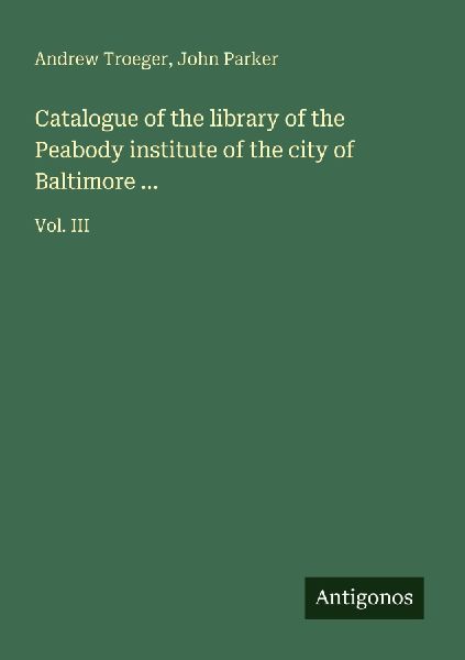 Catalogue of the library of the Peabody institute of the city of Baltimore ...: Vol. III