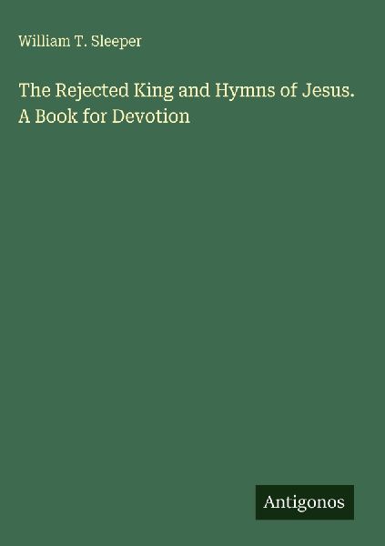 The Rejected King and Hymns of Jesus. A Book for Devotion