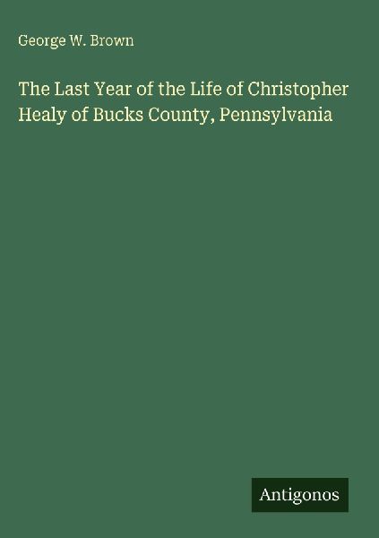 The Last Year of the Life of Christopher Healy of Bucks County, Pennsylvania