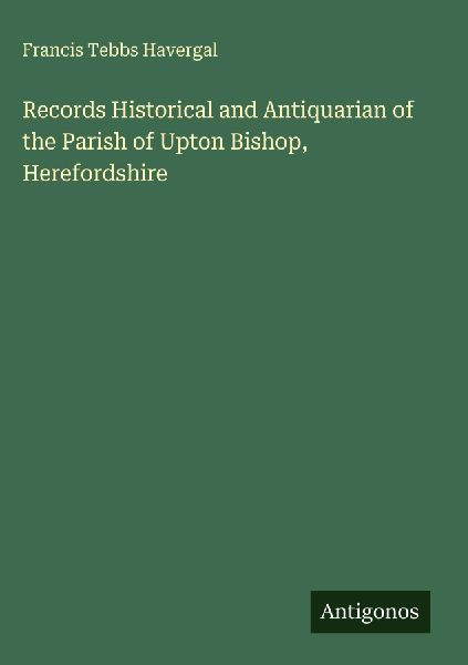 Records Historical and Antiquarian of the Parish of Upton Bishop, Herefordshire