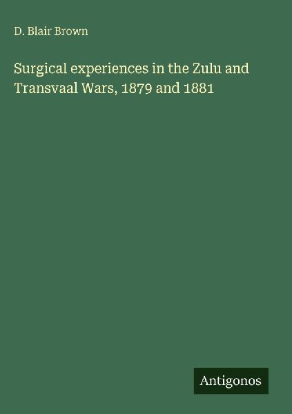 Surgical experiences in the Zulu and Transvaal Wars, 1879 and 1881
