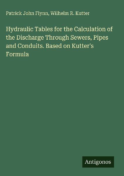 Hydraulic Tables for the Calculation of the Discharge Through Sewers, Pipes and Conduits. Based on Kutters Formula