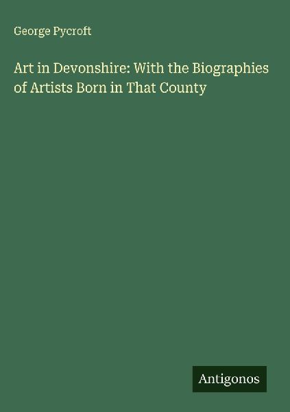Art in Devonshire: With the Biographies of Artists Born in That County