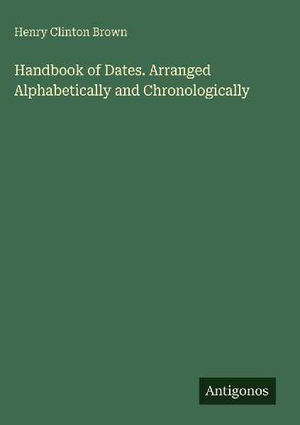 Handbook of Dates. Arranged Alphabetically and Chronologically