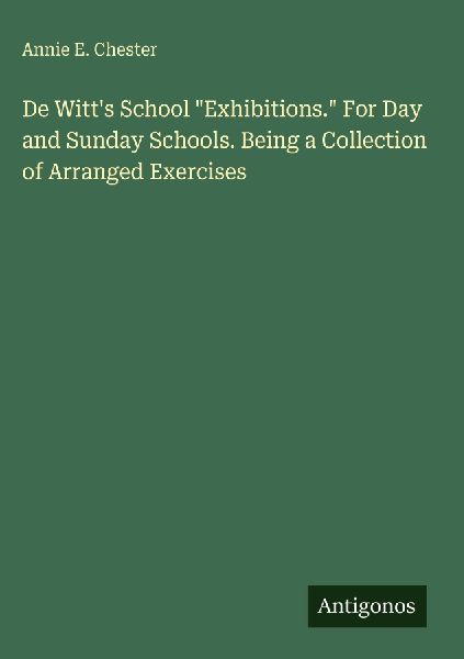 De Witts School Exhibitions. For Day and Sunday Schools. Being a Collection of Arranged Exercises