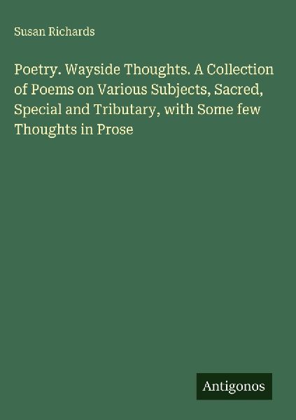 Poetry. Wayside Thoughts. A Collection of Poems on Various Subjects, Sacred, Special and Tributary, with Some few Thoughts in Prose