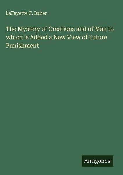 The Mystery of Creations and of Man to which is Added a New View of Future Punishment