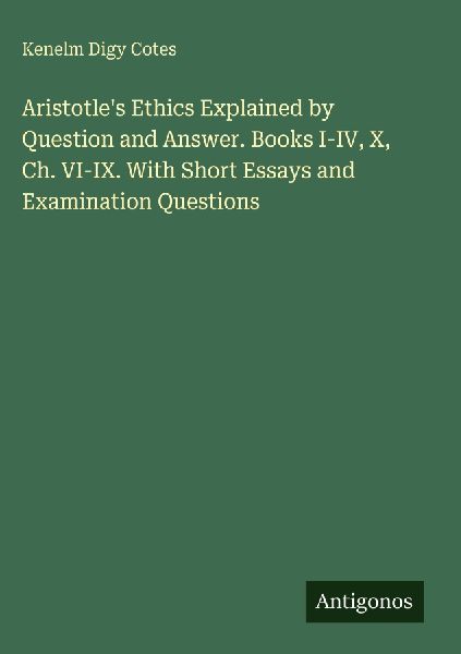 Aristotles Ethics Explained by Question and Answer. Books I-IV, X, Ch. VI-IX. With Short Essays and Examination Questions