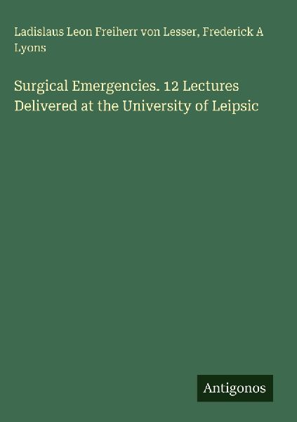 Surgical Emergencies. 12 Lectures Delivered at the University of Leipsic