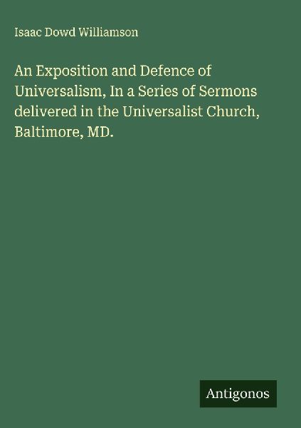 An Exposition and Defence of Universalism, In a Series of Sermons delivered in the Universalist Church, Baltimore, MD.