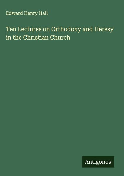 Ten Lectures on Orthodoxy and Heresy in the Christian Church