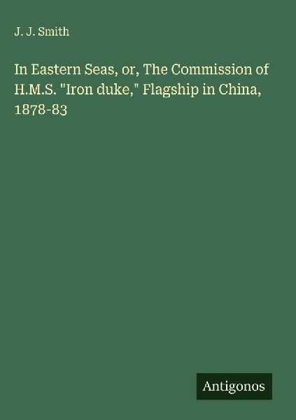 In Eastern Seas, or, The Commission of H.M.S. Iron duke, Flagship in China, 1878-83