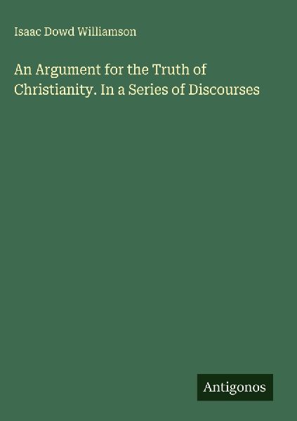 An Argument for the Truth of Christianity. In a Series of Discourses