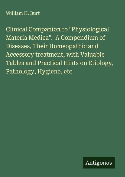Clinical Companion to Physiological Materia Medica.  A Compendium of Diseases, Their Homeopathic and Accessory treatment, with Valuable Tables and Practical Hints on Etiology, Pathology, Hygiene, etc