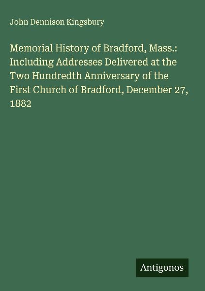 Memorial History of Bradford, Mass.: Including Addresses Delivered at the Two Hundredth Anniversary of the First Church of Bradford, December 27, 1882