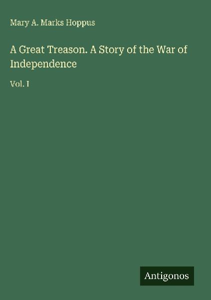 A Great Treason. A Story of the War of Independence: Vol. I