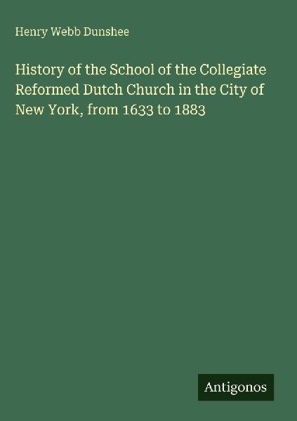 History of the School of the Collegiate Reformed Dutch Church in the City of New York, from 1633 to 1883
