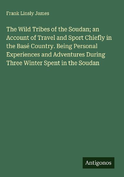 The Wild Tribes of the Soudan; an Account of Travel and Sport Chiefly in the Basé Country. Being Personal Experiences and Adventures During Three Winter Spent in the Soudan
