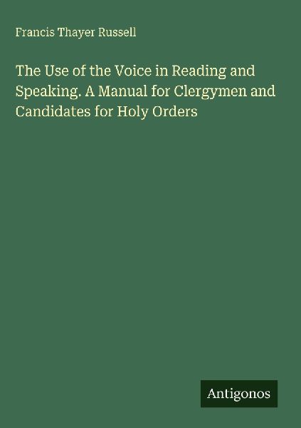 The Use of the Voice in Reading and Speaking. A Manual for Clergymen and Candidates for Holy Orders