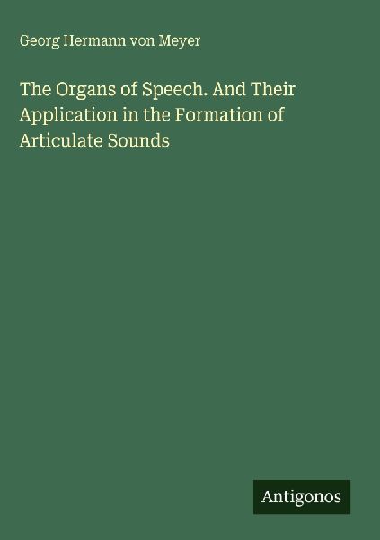 The Organs of Speech. And Their Application in the Formation of Articulate Sounds