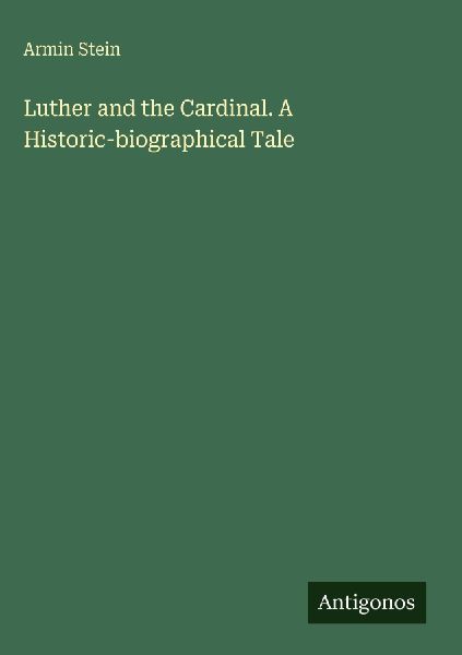 Luther and the Cardinal. A Historic-biographical Tale