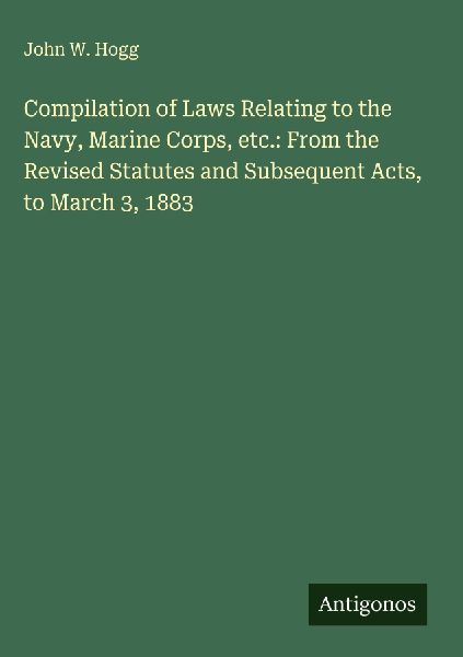 Compilation of Laws Relating to the Navy, Marine Corps, etc.: From the Revised Statutes and Subsequent Acts, to March 3, 1883