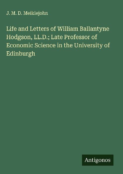 Life and Letters of William Ballantyne Hodgson, LL.D.; Late Professor of Economic Science in the University of Edinburgh