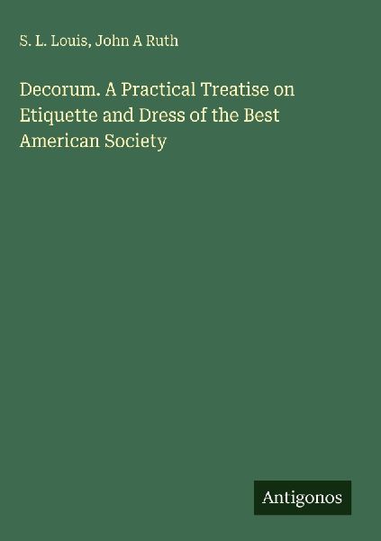 Decorum. A Practical Treatise on Etiquette and Dress of the Best American Society