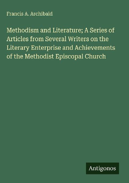 Methodism and Literature; A Series of Articles from Several Writers on the Literary Enterprise and Achievements of the Methodist Episcopal Church