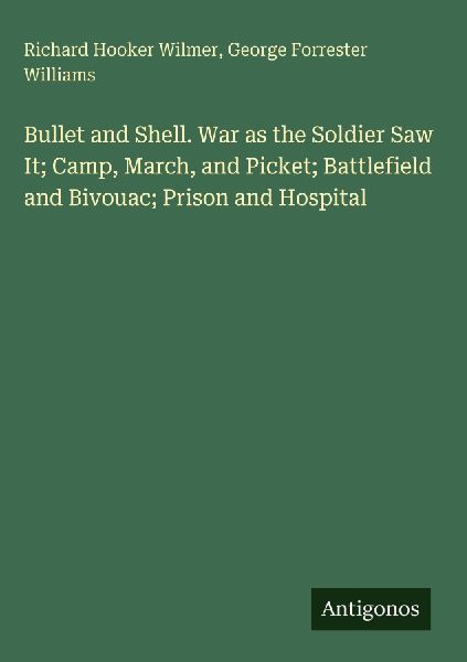 Bullet and Shell. War as the Soldier Saw It; Camp, March, and Picket; Battlefield and Bivouac; Prison and Hospital