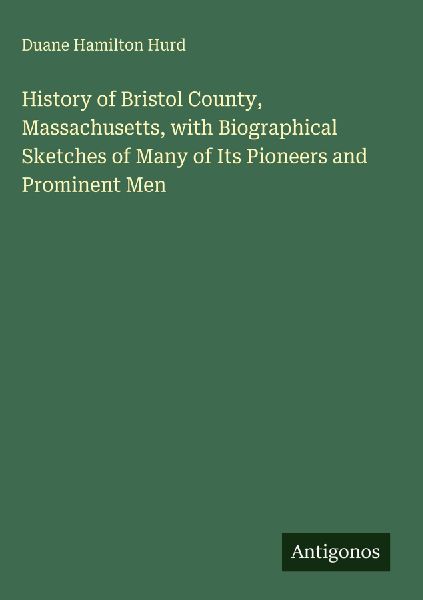History of Bristol County, Massachusetts, with Biographical Sketches of Many of Its Pioneers and Prominent Men