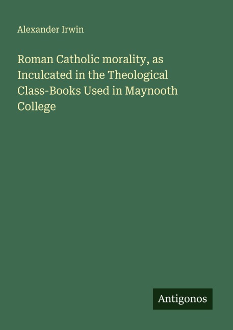 Roman Catholic morality, as Inculcated in the Theological Class-Books Used in Maynooth College
