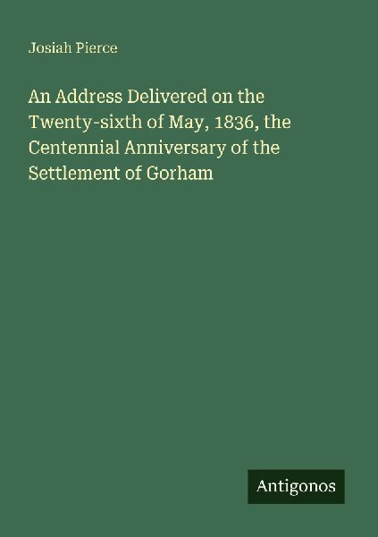 An Address Delivered on the Twenty-sixth of May, 1836, the Centennial Anniversary of the Settlement of Gorham