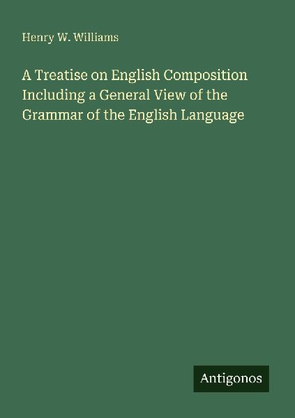 A Treatise on English Composition Including a General View of the Grammar of the English Language