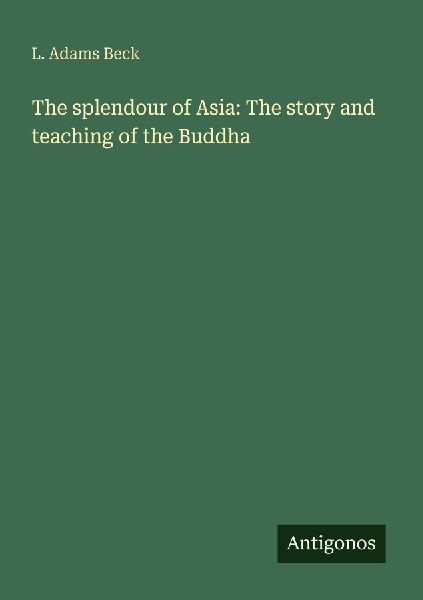 The splendour of Asia: The story and teaching of the Buddha