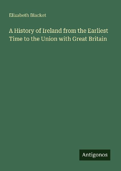 A History of Ireland from the Earliest Time to the Union with Great Britain